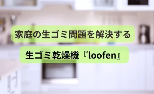 家庭の生ゴミ問題を解決する – 生ゴミ乾燥機『loofen』のメリットとデメリット