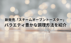 毎日の料理が楽しくなる!新発売「スチームオーブントースター」バラエティ豊かな調理方法を紹介