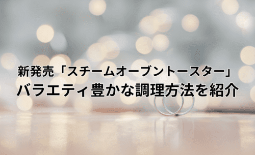 毎日の料理が楽しくなる!新発売「スチームオーブントースター」バラエティ豊かな調理方法を紹介
