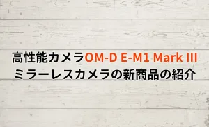 高性能なイメージセンサーで撮影の幅が広がる!OM-D E-M1 Mark IIIの魅力